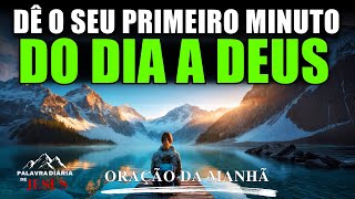 Oração da Manhã | Comece Seu Dia Dando o Seu Primeiro Minuto do Dia a Deus | A PALAVRA DO DIA