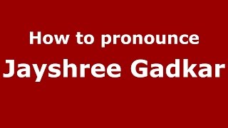 How to pronounce Jayshree Gadkar