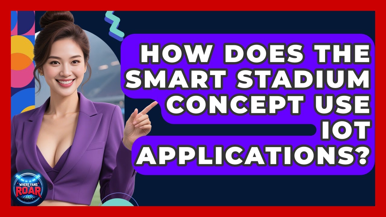 How Does The Smart Stadium Concept Use IoT Applications? - Where the Fans Roar