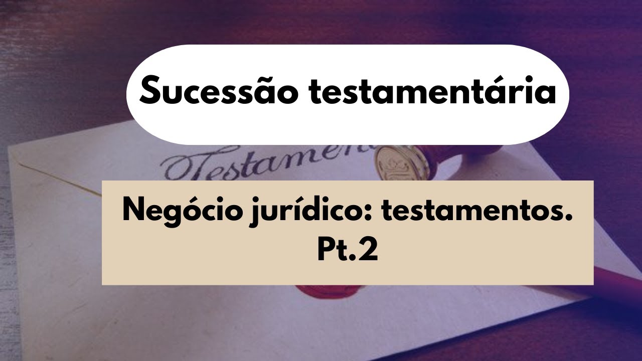 Aula 02. Negócio jurídico: testamentos pt.2 - Sucessão testamentária.