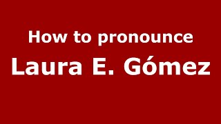How to pronounce Laura E. G&oacute;mez
