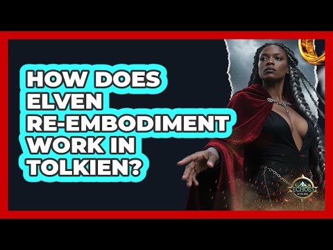 How Does Elven Re-embodiment Work In Tolkien? - Echoes Of The Ring