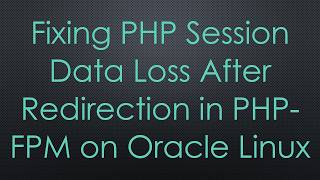 Fixing PHP Session Data Loss After Redirection in PHP-FPM on Oracle Linux