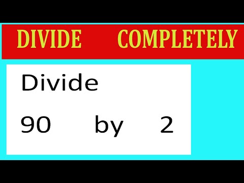 Divide completely Divide 90 by 2