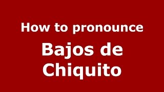 How to pronounce Bajos De Chiquito