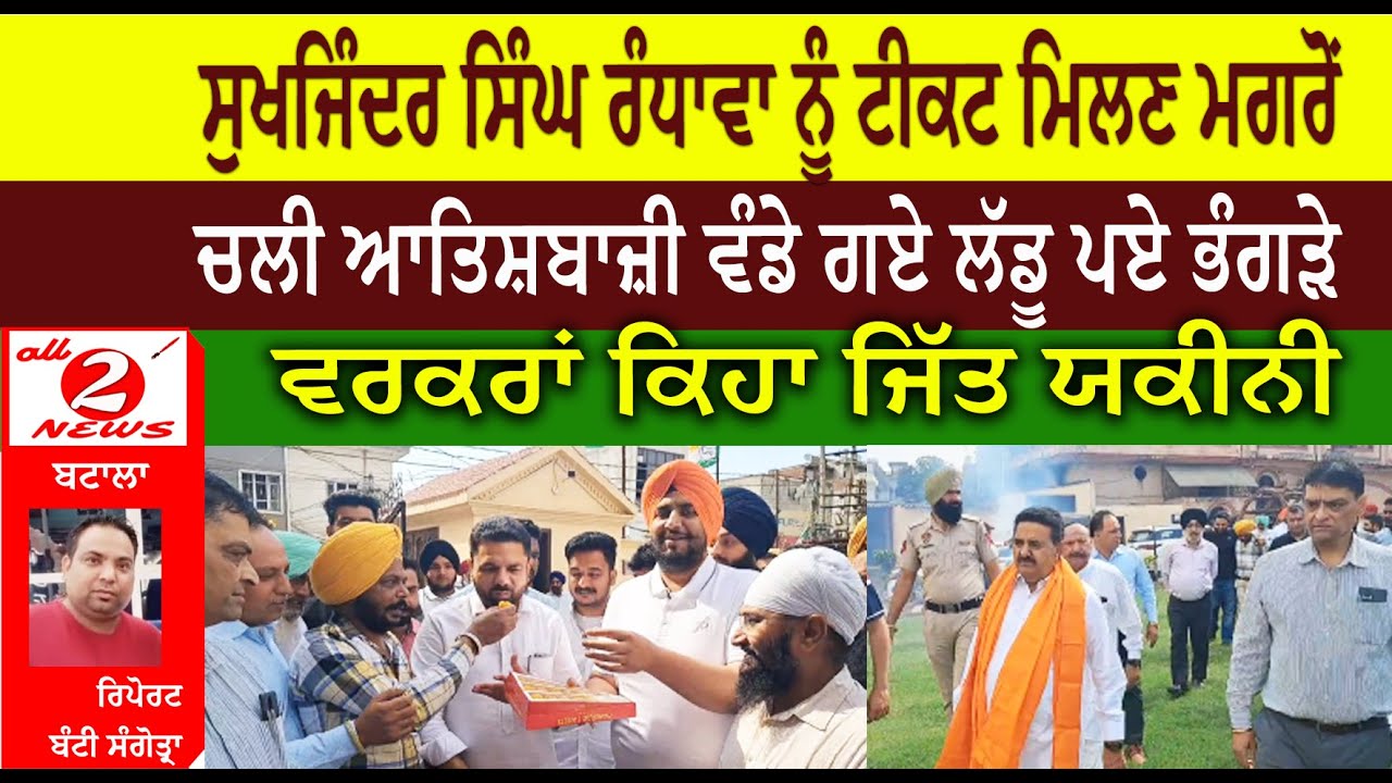 ਸੁਖਜਿੰਦਰ ਸਿੰਘ ਰੰਧਾਵਾ ਨੂੰ ਟੀਕਟ ਮਿਲਣ ਮਗਰੋਂ  ਚਲੀ ਆਤਿਸ਼ਬਾਜ਼ੀ ਵੰਡੇ ਗਏ ਲੱਡੂ ਪਏ ਭੰਗੜੇ  ਵਰਕਰਾਂ ਕਿਹਾ ਜਿੱਤ ਯਕੀਨੀ