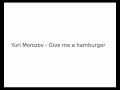 Yuri Morozov - Give me a hamburger 