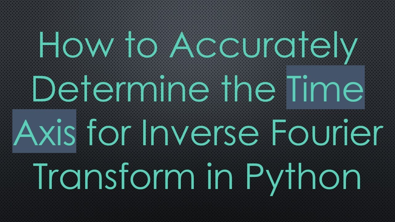 How to Accurately Determine the Time Axis for Inverse Fourier Transform in Python