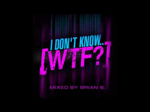 I Don't Know..WTF? by DJ Brian S.