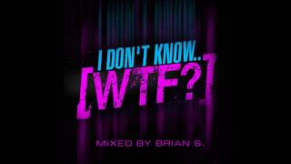 I Don't Know..WTF? by DJ Brian S.