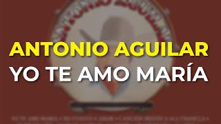 Antonio Aguilar - Yo Te Amo María (Audio Oficial)