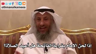 44 - إذا لحن الإمام بقراءة الفاتحة هل أعيد الصلاة أم لا؟ - عثمان الخميس