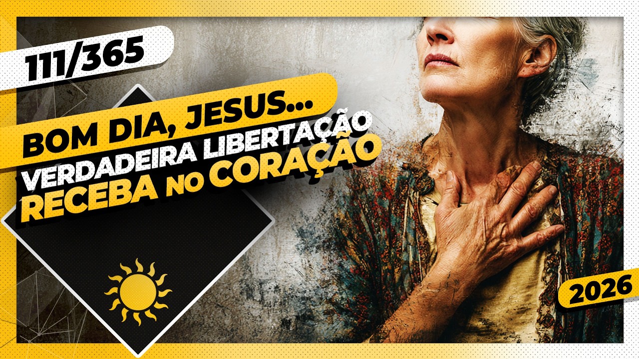 VERDADEIRA LIBERTAÇÃO: RECEBA NO CORAÇÃO - Bom dia, Jesus! 111/365 (2026)