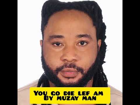You go die lef am By Muzay Man 
