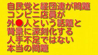 【自民党と経団連が問題】コンビニ店員が外●人という話題と背景に深刻化する人手不足ではない本当の問題