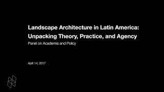 Landscape Architecture in Latin America: Unpacking Theory, Practice, and Agency, Panel 2