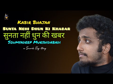 Sunta nehi dhun ki khabar | Soumyadeep Murshidabadi  |  Kabira Bhajan | सुनता नहीं धुन की खबर