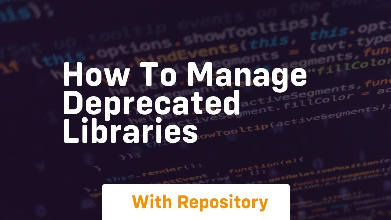 how to manage deprecated libraries