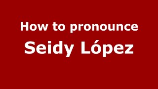 How to pronounce Seidy López