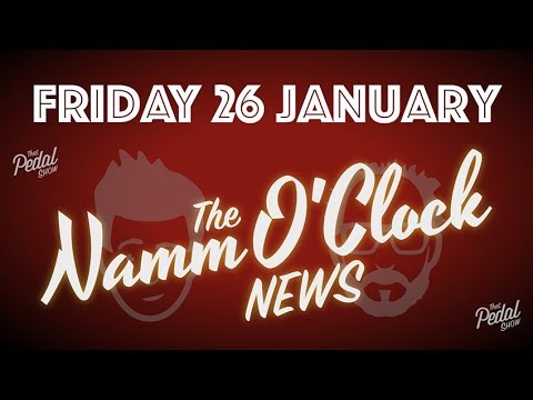 That Pedal Show – The NAMM O'Clock News, Friday 26 January 2018