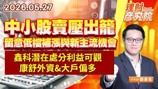 0527中小股賣壓出籠，留意低檔補漲與新主流機會；鑫科潛在處分利益可觀、康舒外資&大戶偏多｜理財彥究院｜劉彥良 (圖)