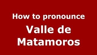 How to pronounce Valle De Matamoros