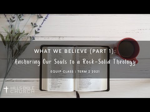 EQUIP Class 2021: Term 2, Lesson 1 | What We Believe (Part 1): Anchoring Our Souls to a Rock