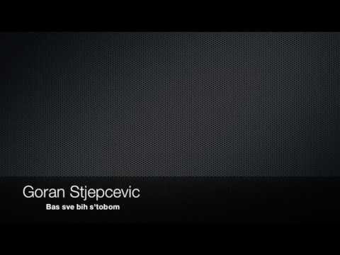 Goran Stjepcevic - Bas sve bih s'tobom