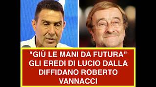 "GIÙ LE MANI DA FUTURA" GLI EREDI DI LUCIO DALLA DIFFIDANO ROBERTO VANNACCI