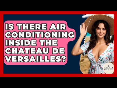 Is There Air Conditioning Inside The Chateau De Versailles? - France Fact File