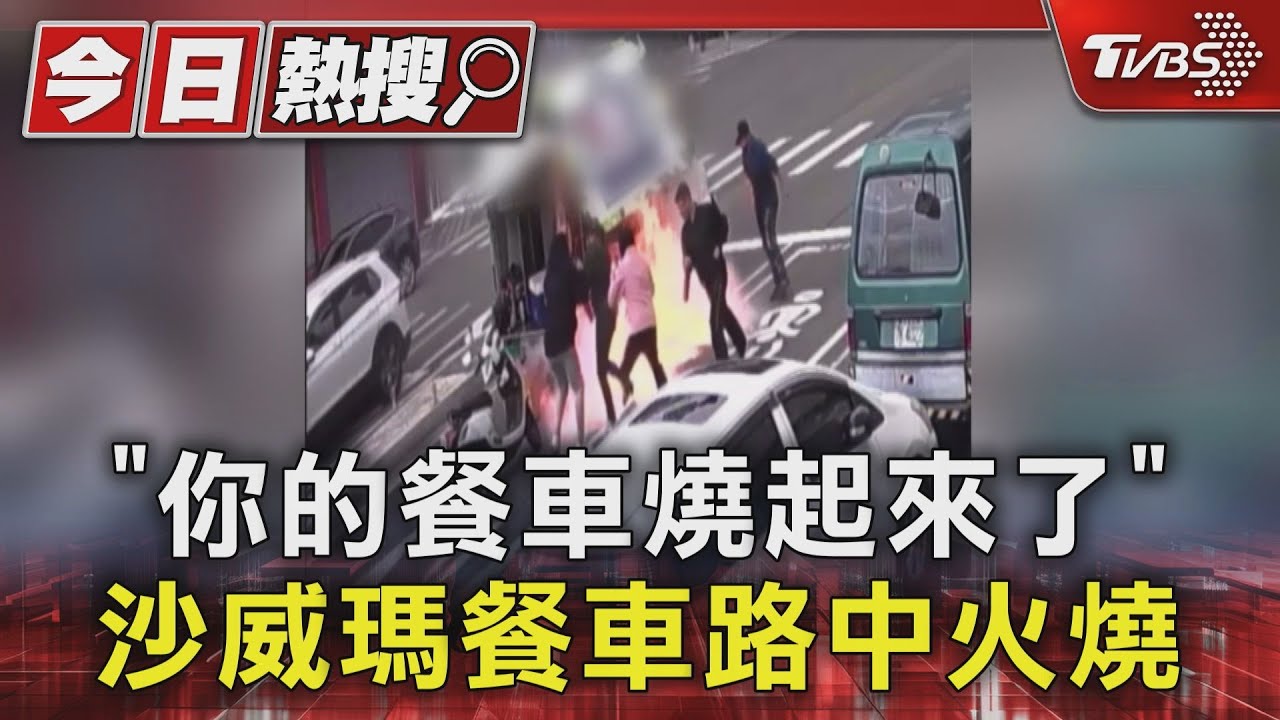 「你的餐車燒起來了!」 沙威瑪餐車路中火燒