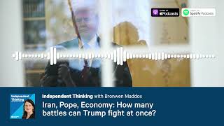Iran, Pope, Economy: How many battles can Trump fight at once? 🎙️ Independent Thinking Podcast