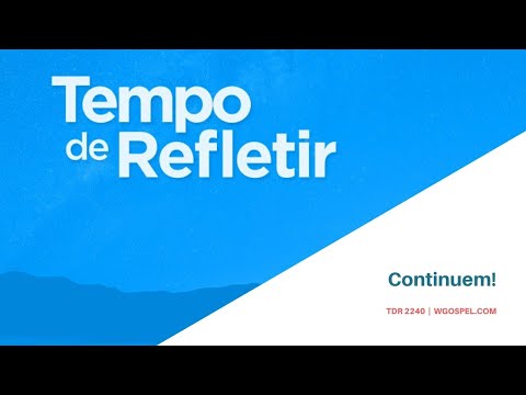 Tempo de Refletir 2240 - Continuem!