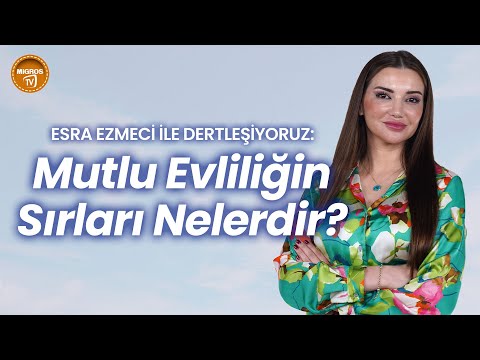 Esra Ezmeci ile Dertleşiyoruz: Mutlu Evliliğin Sırları Nelerdir?