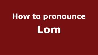 How to pronounce Lom