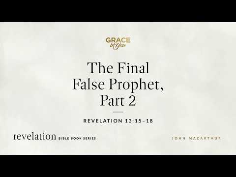 The Final False Prophet, Part 2 (Revelation 13:15–18) John MacArthur