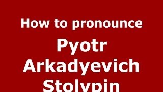 How to pronounce Pyotr Arkadyevich Stolypin