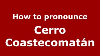 How to pronounce Cerro Coastecomatán