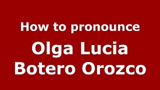 How to pronounce Olga Lucia Botero Orozco