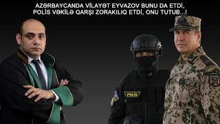 VƏKİL POLİS TƏRƏFİNDƏN ƏZİŞDİRİLDİ! VİLAYƏT EYVAZOV ƏMR VERDİ!