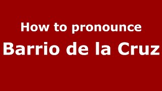 How to pronounce Barrio De La Cruz