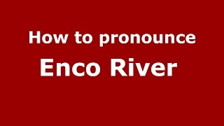 How to pronounce Enco River 
