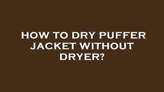How to dry puffer jacket without dryer?