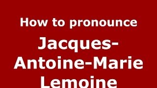 How to pronounce Jacques-Antoine-Marie Lemoine