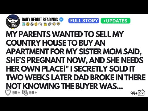 MY PARENTS WANTED TO SELL MY COUNTRY HOUSE TO BUY AN APARTMENT FOR MY SISTER MOM SAID...