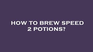 How to brew speed 2 potions?