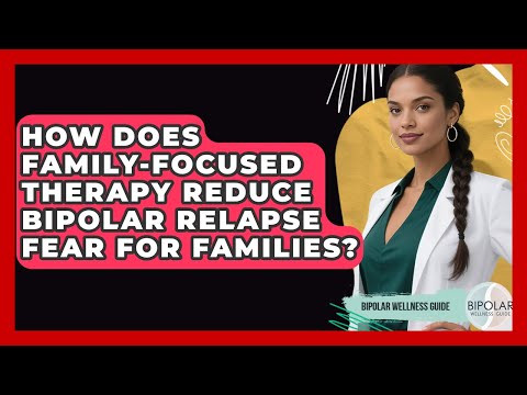 How Does Family-Focused Therapy Reduce Bipolar Relapse Fear For Families? - Bipolar Wellness Guide