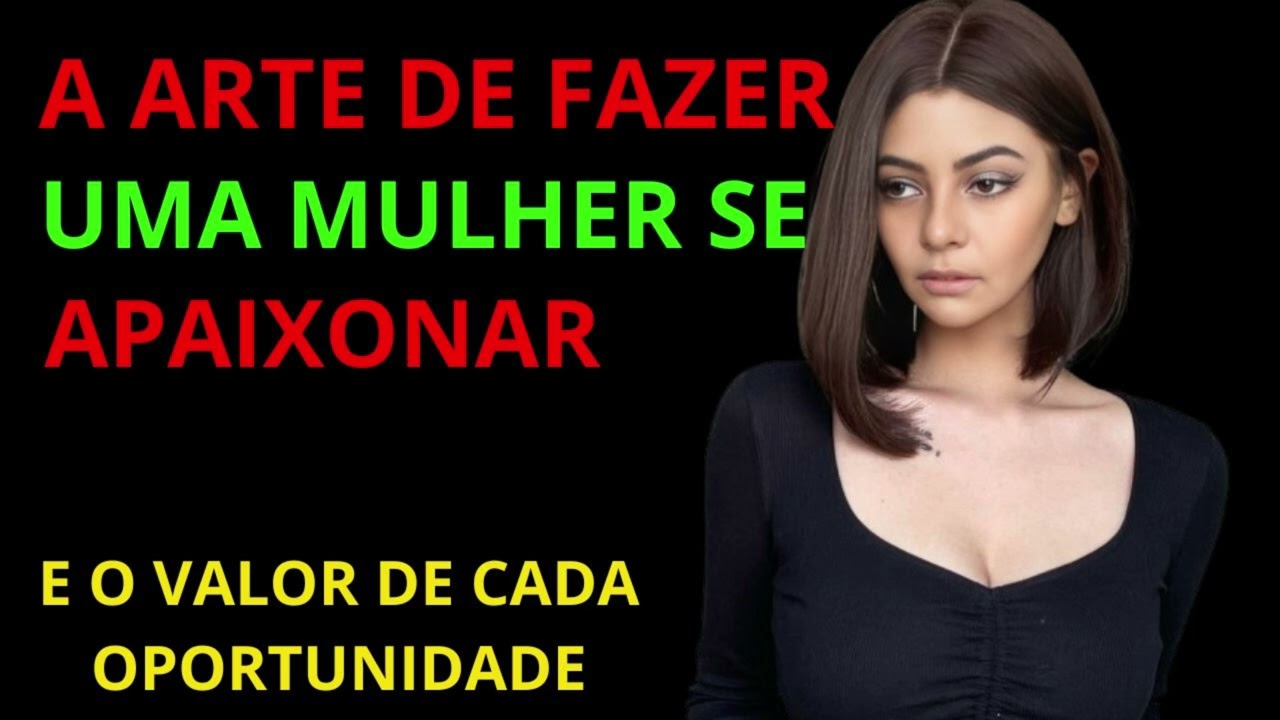 A ARTE DE FAZER UMA MULHER SE APAIXONAR E O VALOR DE CADA OPORTUNIDADE.