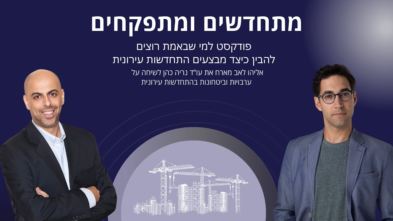 מתחדשים ומתפקחים- המפקח אליהו לאב מארח את עו"ד נריה כהן על ערבויות וביטחונות בהתחדשות עירונית