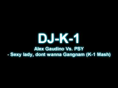 DJ-K1 Alex Gaudino Vs. PSY - Sexy lady, dont wanna Gangnam (K-1 Mash)
